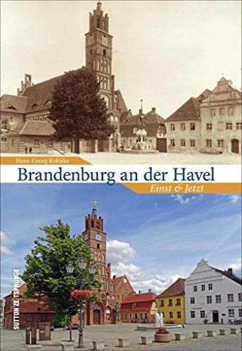 Das über 1000-jährige Brandenburg an der Havel im Wandel der Zeit - 55 Bildpaare zeigen in der Gegenüberstellung von Alt und Neu die Veränderungen ... Einst und Jetzt (Sutton Zeitsprünge)